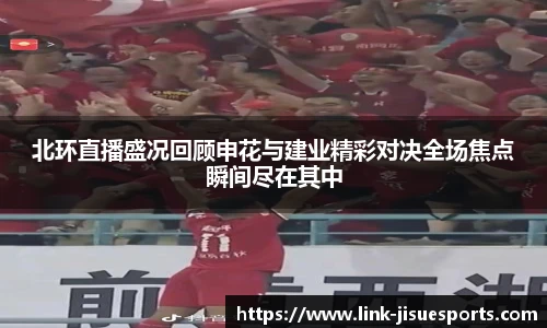 北环直播盛况回顾申花与建业精彩对决全场焦点瞬间尽在其中